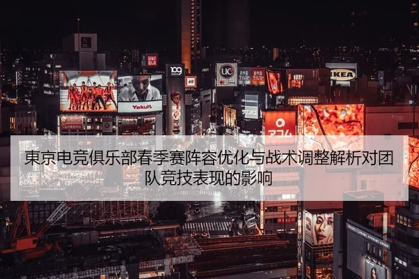 東京电竞俱乐部春季赛阵容优化与战术调整解析对团队竞技表现的影响