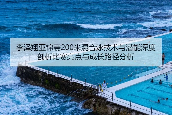 李泽翔亚锦赛200米混合泳技术与潜能深度剖析比赛亮点与成长路径分析