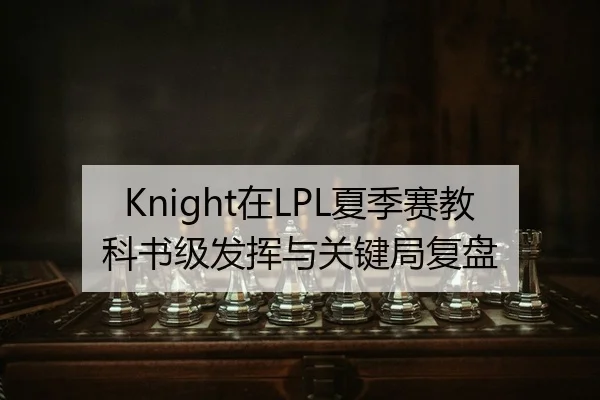 Knight在LPL夏季赛教科书级发挥与关键局复盘
